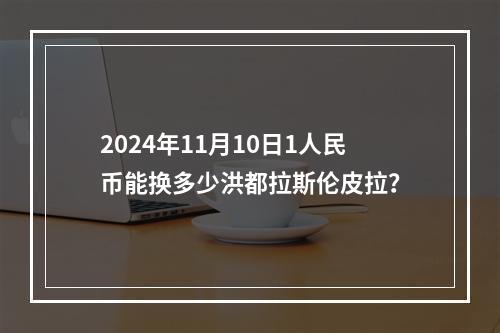 2024年11月10日1人民币能换多少洪都拉斯伦皮拉？