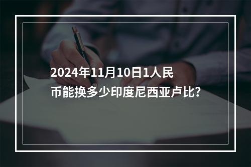 2024年11月10日1人民币能换多少印度尼西亚卢比？