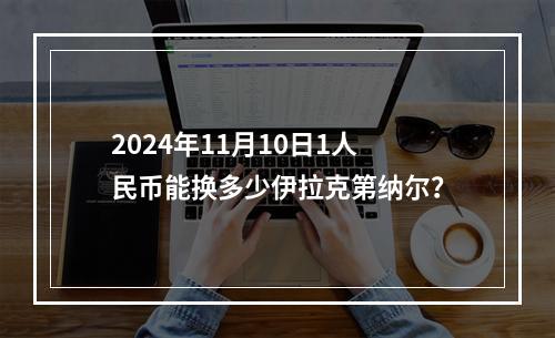 2024年11月10日1人民币能换多少伊拉克第纳尔？