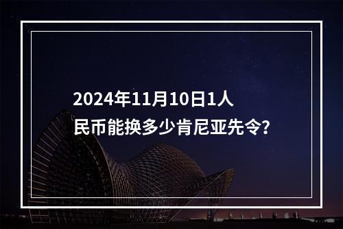 2024年11月10日1人民币能换多少肯尼亚先令？