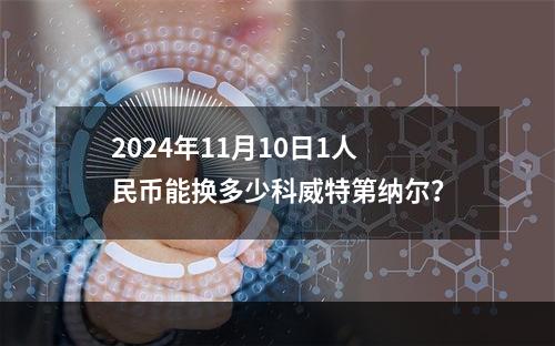 2024年11月10日1人民币能换多少科威特第纳尔？