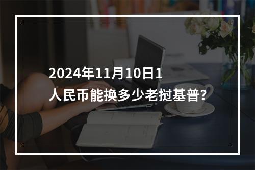 2024年11月10日1人民币能换多少老挝基普？