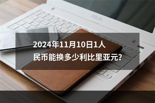 2024年11月10日1人民币能换多少利比里亚元？