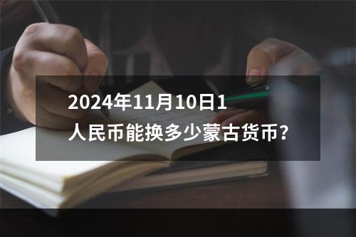 2024年11月10日1人民币能换多少蒙古货币？