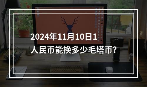 2024年11月10日1人民币能换多少毛塔币？