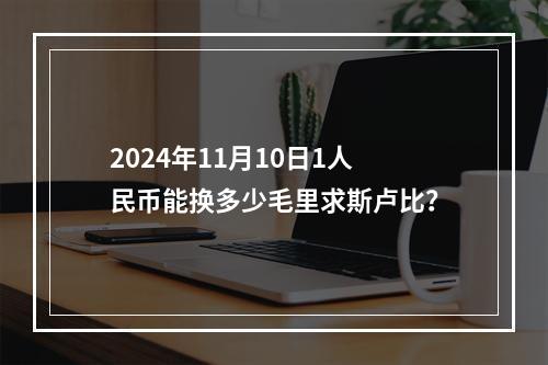 2024年11月10日1人民币能换多少毛里求斯卢比？