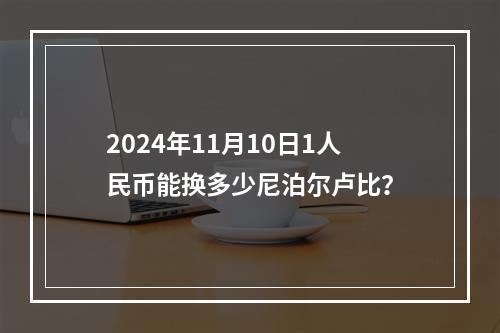 2024年11月10日1人民币能换多少尼泊尔卢比？