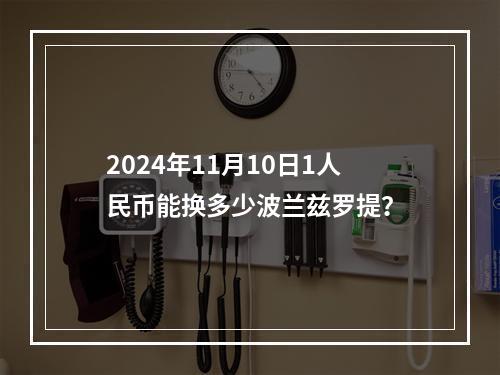 2024年11月10日1人民币能换多少波兰兹罗提？