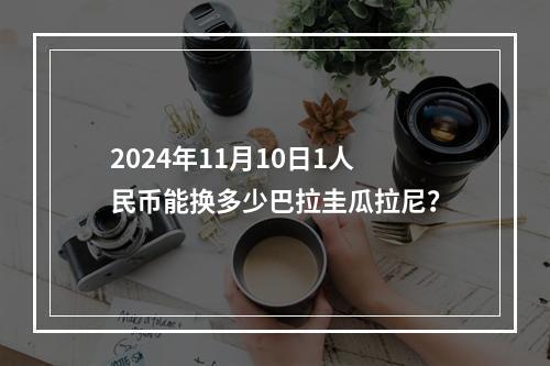 2024年11月10日1人民币能换多少巴拉圭瓜拉尼？