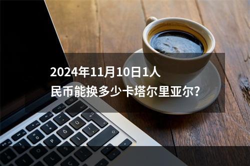 2024年11月10日1人民币能换多少卡塔尔里亚尔？