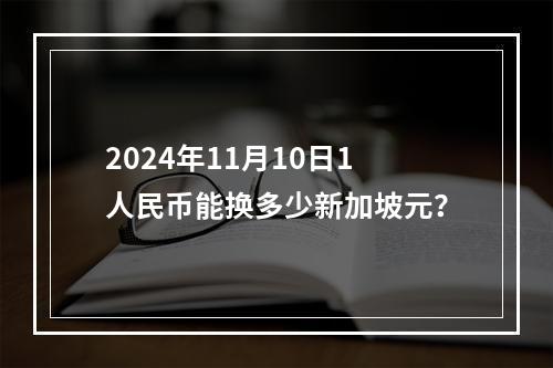 2024年11月10日1人民币能换多少新加坡元？