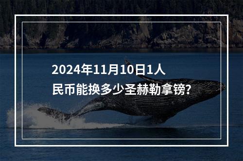 2024年11月10日1人民币能换多少圣赫勒拿镑？