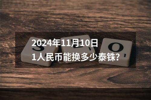 2024年11月10日1人民币能换多少泰铢？