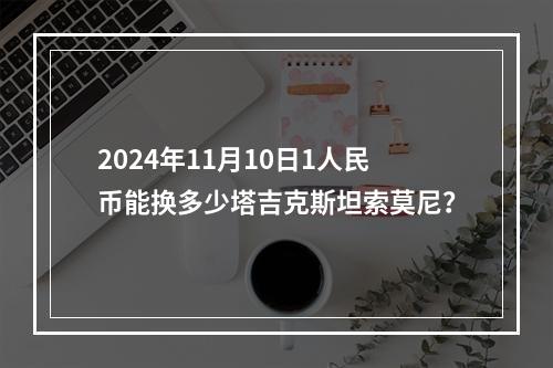 2024年11月10日1人民币能换多少塔吉克斯坦索莫尼？