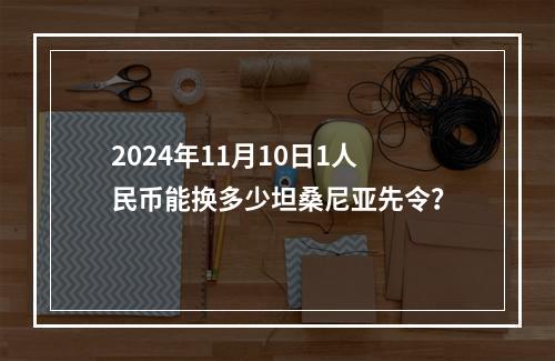 2024年11月10日1人民币能换多少坦桑尼亚先令？