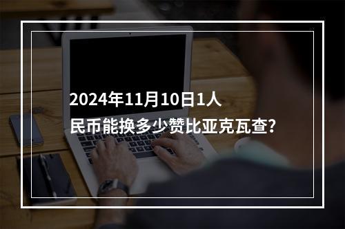 2024年11月10日1人民币能换多少赞比亚克瓦查？