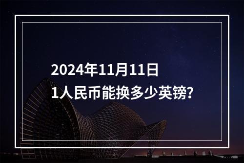 2024年11月11日1人民币能换多少英镑？