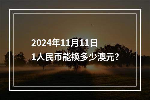 2024年11月11日1人民币能换多少澳元？