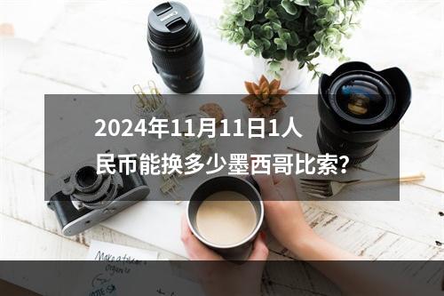 2024年11月11日1人民币能换多少墨西哥比索？