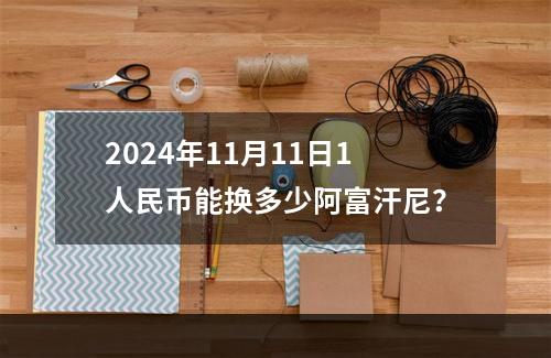 2024年11月11日1人民币能换多少阿富汗尼？