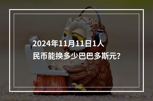 2024年11月11日1人民币能换多少巴巴多斯元？