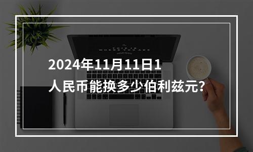 2024年11月11日1人民币能换多少伯利兹元？