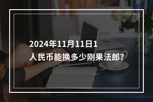 2024年11月11日1人民币能换多少刚果法郎？