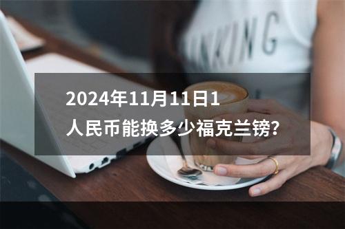 2024年11月11日1人民币能换多少福克兰镑？