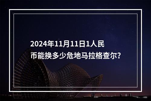 2024年11月11日1人民币能换多少危地马拉格查尔？