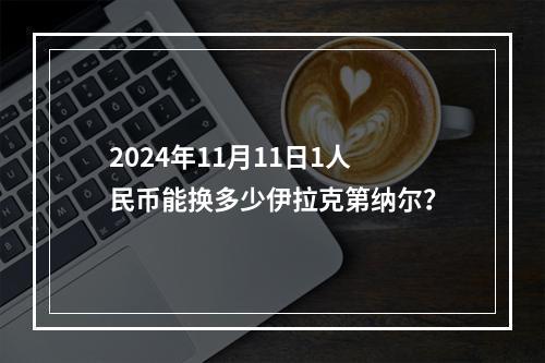 2024年11月11日1人民币能换多少伊拉克第纳尔？