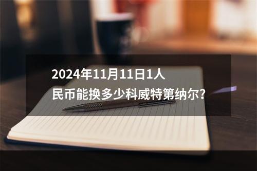 2024年11月11日1人民币能换多少科威特第纳尔？