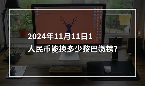 2024年11月11日1人民币能换多少黎巴嫩镑？