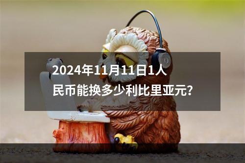 2024年11月11日1人民币能换多少利比里亚元？