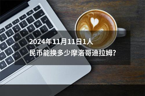 2024年11月11日1人民币能换多少摩洛哥迪拉姆？