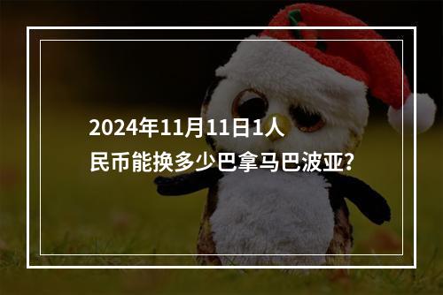 2024年11月11日1人民币能换多少巴拿马巴波亚？