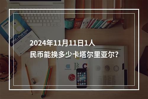 2024年11月11日1人民币能换多少卡塔尔里亚尔？