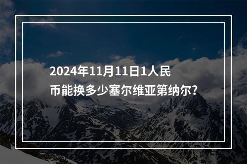 2024年11月11日1人民币能换多少塞尔维亚第纳尔？