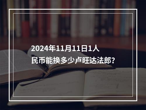 2024年11月11日1人民币能换多少卢旺达法郎？