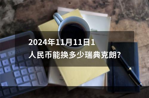 2024年11月11日1人民币能换多少瑞典克朗？