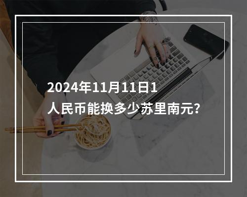 2024年11月11日1人民币能换多少苏里南元？