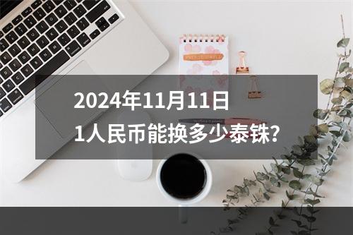 2024年11月11日1人民币能换多少泰铢？