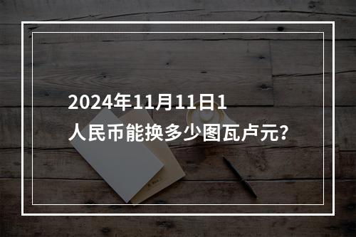 2024年11月11日1人民币能换多少图瓦卢元？