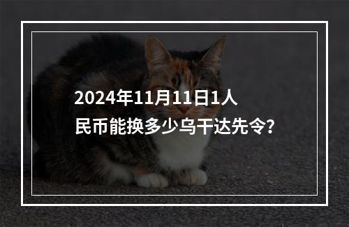 2024年11月11日1人民币能换多少乌干达先令？