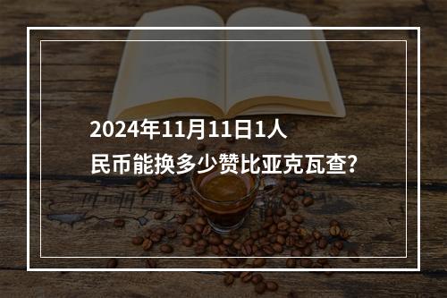 2024年11月11日1人民币能换多少赞比亚克瓦查？