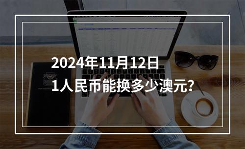 2024年11月12日1人民币能换多少澳元？