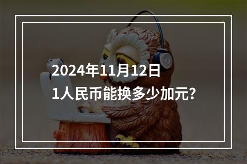 2024年11月12日1人民币能换多少加元？