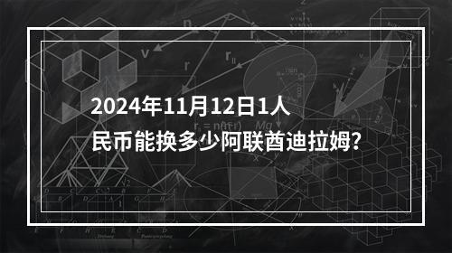 2024年11月12日1人民币能换多少阿联酋迪拉姆？