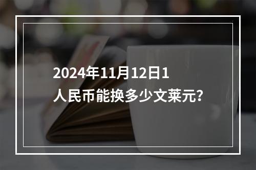 2024年11月12日1人民币能换多少文莱元？