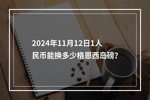 2024年11月12日1人民币能换多少格恩西岛磅？