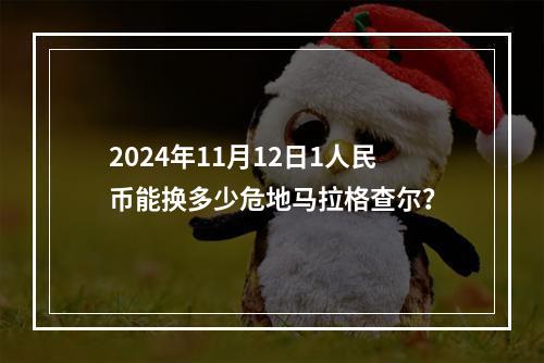 2024年11月12日1人民币能换多少危地马拉格查尔？